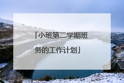 小班第二学期班务的工作计划