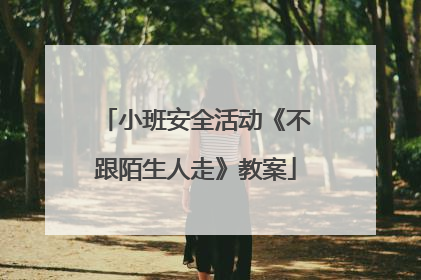 小班安全活动《不跟陌生人走》教案