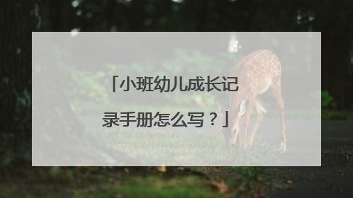 小班幼儿成长记录手册怎么写？