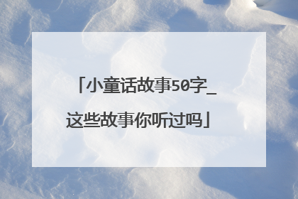 小童话故事50字_这些故事你听过吗