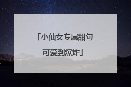 小仙女专属甜句 可爱到爆炸