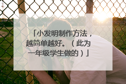小发明制作方法,越简单越好。(此为一年级学生做的)