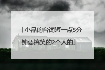 小品的台词短一点5分钟要搞笑的2个人的