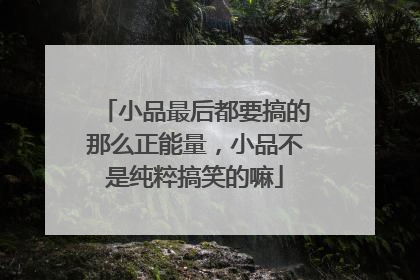 小品最后都要搞的那么正能量，小品不是纯粹搞笑的嘛