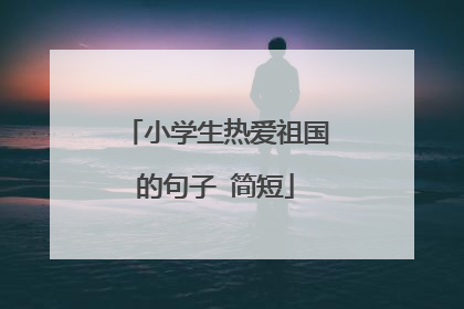 小学生热爱祖国的句子 简短