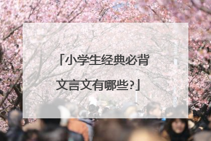 小学生经典必背文言文有哪些?