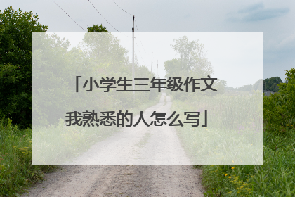 小学生三年级作文我熟悉的人怎么写