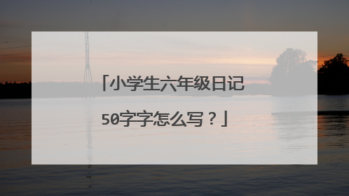 小学生六年级日记50字字怎么写？