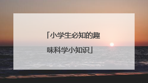 小学生必知的趣味科学小知识