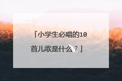 小学生必唱的10首儿歌是什么？