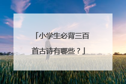 小学生必背三百首古诗有哪些？