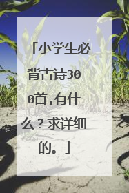 小学生必背古诗300首,有什么?求详细的。
