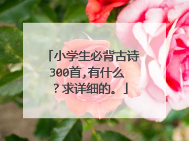 小学生必背古诗300首,有什么?求详细的。