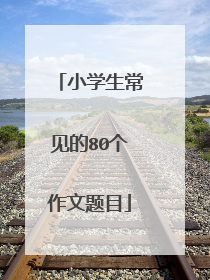 小学生常见的80个作文题目