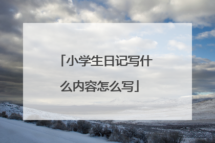 小学生日记写什么内容怎么写