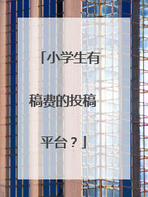 小学生有稿费的投稿平台？
