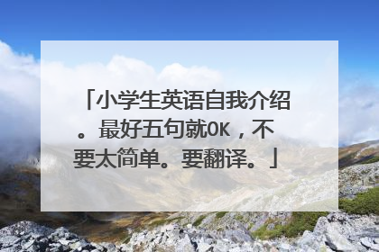 小学生英语自我介绍。最好五句就OK，不要太简单。要翻译。
