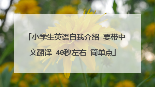 小学生英语自我介绍 要带中文翻译 40秒左右 简单点