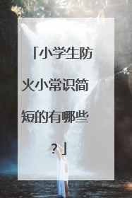 小学生防火小常识简短的有哪些？