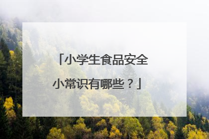 小学生食品安全小常识有哪些？