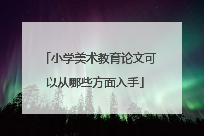 小学美术教育论文可以从哪些方面入手