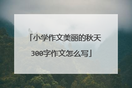 小学作文美丽的秋天300字作文怎么写