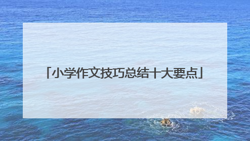 小学作文技巧总结十大要点