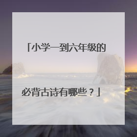 小学一到六年级的必背古诗有哪些？