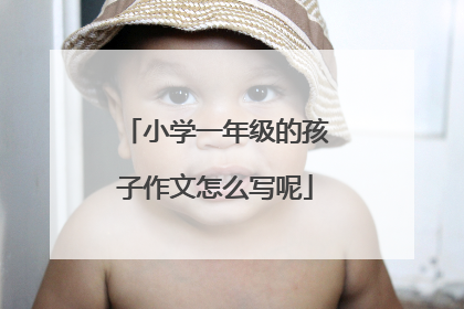 小学一年级的孩子作文怎么写呢