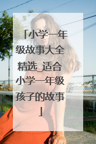 小学一年级故事大全精选_适合小学一年级孩子的故事