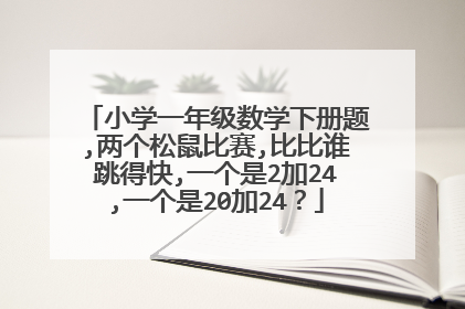 小学一年级数学下册题,两个松鼠比赛,比比谁跳得快,一个是2加24,一个是20加24？