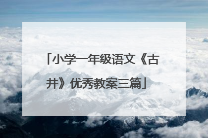 小学一年级语文《古井》优秀教案三篇