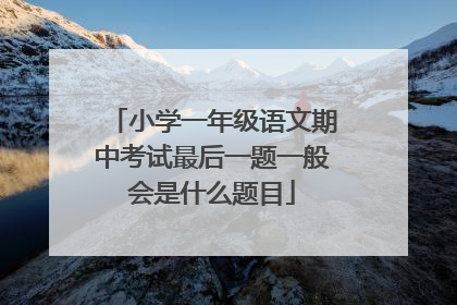 小学一年级语文期中考试最后一题一般会是什么题目