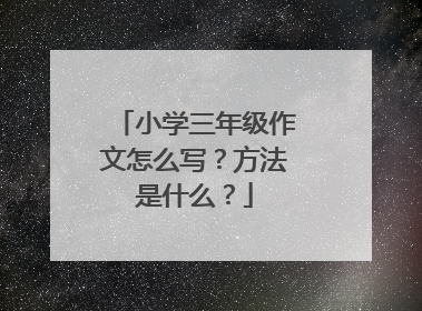 小学三年级作文怎么写？方法是什么？