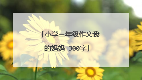 小学三年级作文我的妈妈 300字