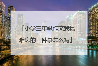 小学三年级作文我最难忘的一件事怎么写