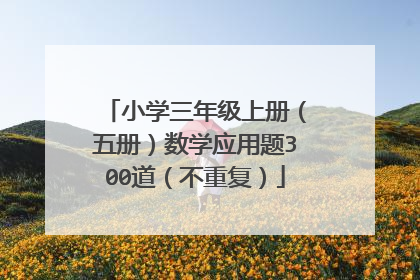 小学三年级上册（五册）数学应用题300道（不重复）