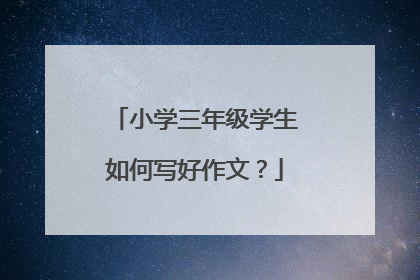 小学三年级学生如何写好作文？