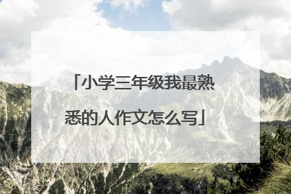 小学三年级我最熟悉的人作文怎么写