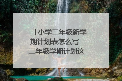 小学二年级新学期计划表怎么写 二年级学期计划这样写简单又全面