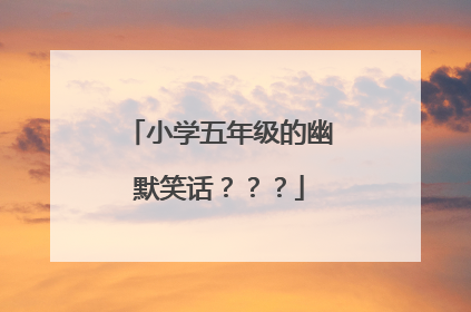 小学五年级的幽默笑话？？？