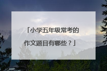 小学五年级常考的作文题目有哪些？