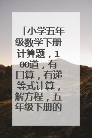 小学五年级数学下册计算题，100道，有口算，有递等式计算，解方程，五年级下册的，别太难。