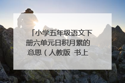 小学五年级语文下册六单元日积月累的意思（人教版 书上 教材全解上的 十万火急急急急急)