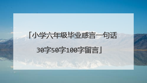 小学六年级毕业感言一句话30字50字100字留言