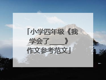 小学四年级《我学会了____》作文参考范文