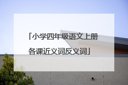 小学四年级语文上册各课近义词反义词