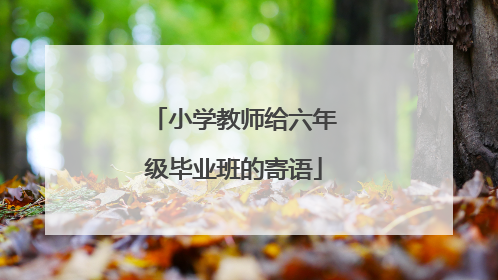 小学教师给六年级毕业班的寄语