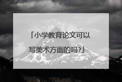 小学教育论文可以写美术方面的吗?