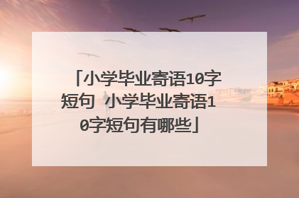 小学毕业寄语10字短句 小学毕业寄语10字短句有哪些